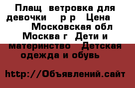 Плащ -ветровка для девочки 86 р-р › Цена ­ 1 000 - Московская обл., Москва г. Дети и материнство » Детская одежда и обувь   